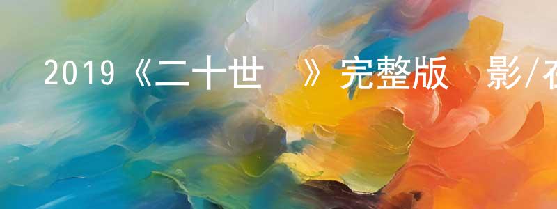 曹永彬發布2019《二十世紀》完整版電影/在線觀看/百度云-美劇天堂